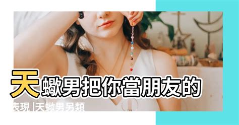 天蠍男純友誼|天蠍座對於「真朋友」的5種定義！全中代表你和天蠍的友誼絕對。